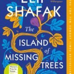 the island of missing trees: shortlisted for the women’s prize for fiction 2022